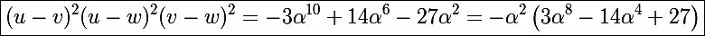 \Large \boxed{(u-v)^2(u-w)^2(v-w)^2=-3\alpha^{10}+14\alpha^6-27\alpha^2=-\alpha^2\left(3\alpha^8-14\alpha^4+27\right)}